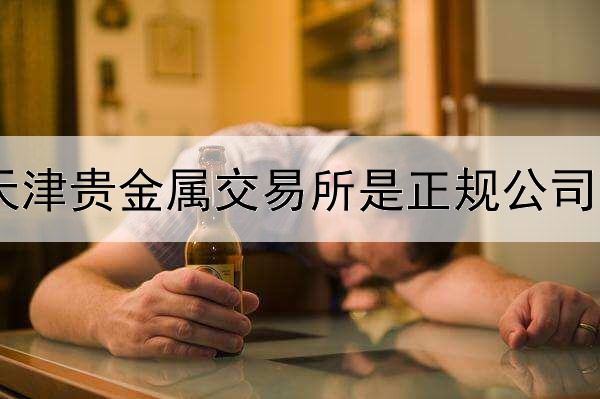  天津贵金属交易所是正规公司吗