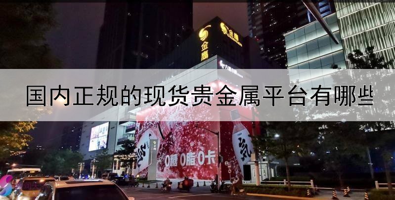  国内正规的现货贵金属平台有哪些