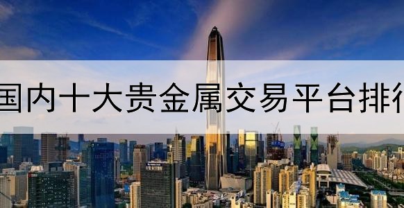  国内十大贵金属交易平台排行