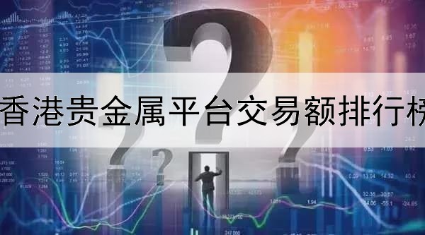  香港贵金属平台交易额排行榜