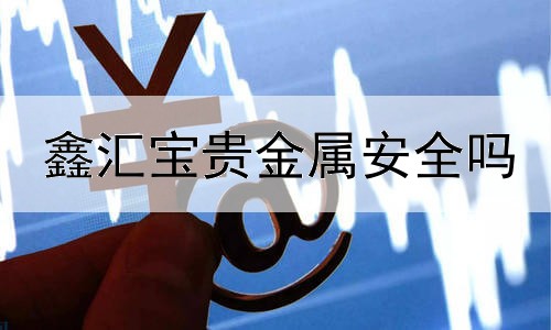  鑫汇宝贵金属安全吗