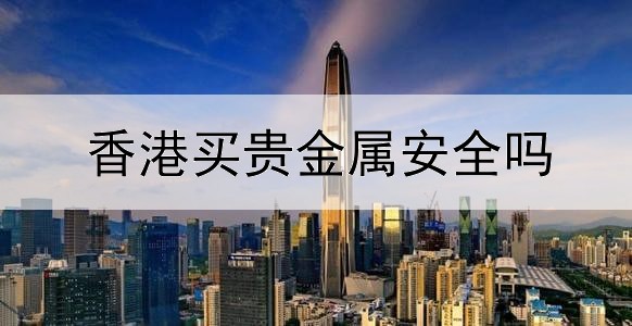  香港买贵金属安全吗