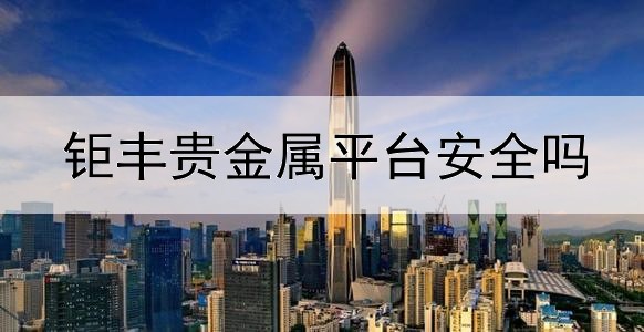  钜丰贵金属平台安全吗