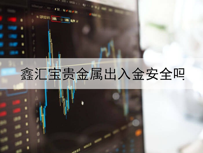 鑫汇宝贵金属出入金安全吗