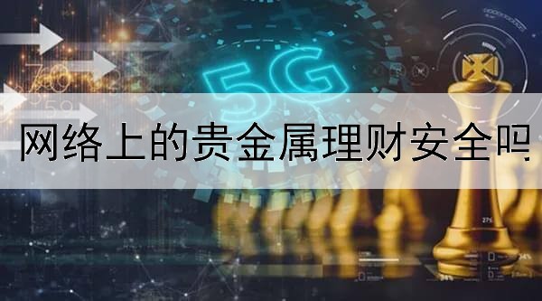  网络上的贵金属理财安全吗