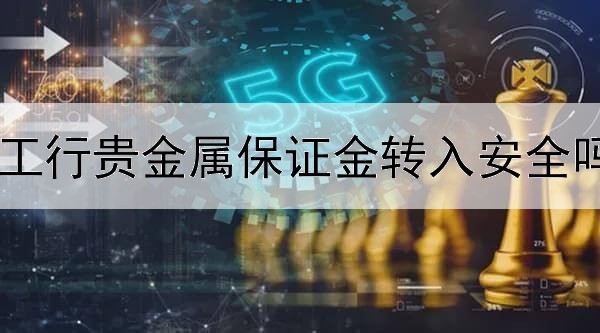  工行贵金属保证金转入安全吗