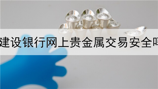  建设银行网上贵金属交易安全吗