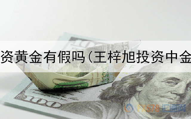  银行投资黄金有假吗(王梓旭投资中金黄金)