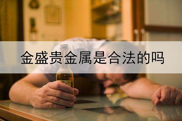 金盛贵金属是合法的吗