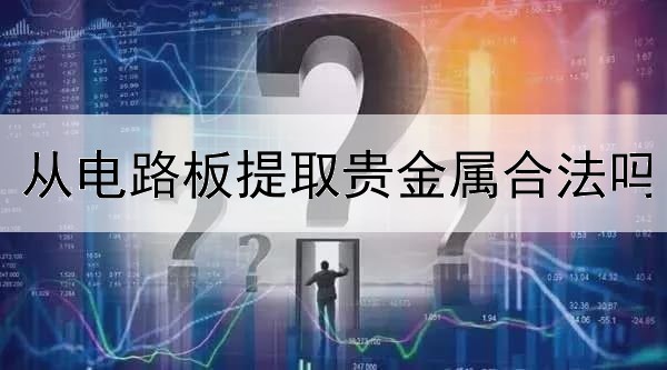  从电路板提取贵金属合法吗