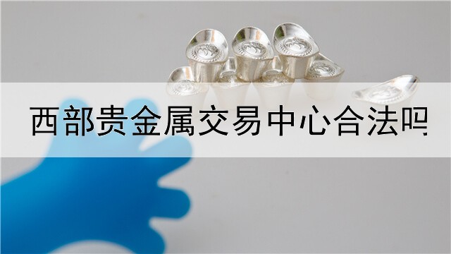  西部贵金属交易中心合法吗