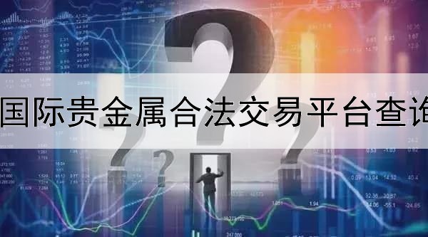  国际贵金属合法交易平台查询