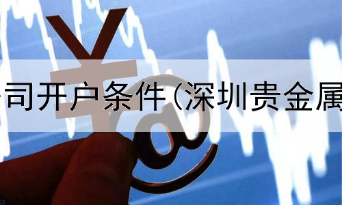  西部贵金属公司开户条件(深圳贵金属原料金交易)