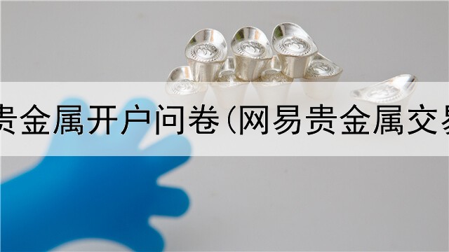 海通证券贵金属开户问卷(网易贵金属交易延期费)