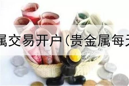 银行停止贵金属交易开户(贵金属每天能交易几次)