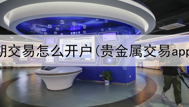 贵金属延期交易怎么开户(贵金属交易app赠金)