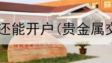  贵金属递延哪里还能开户(贵金属交易费哪个银行)