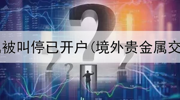 账户贵金属被叫停已开户(境外贵金属交易违法吗)