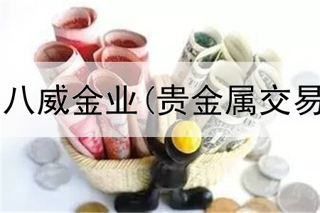  贵金属开户.找八威金业(贵金属交易中产生费用)