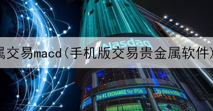 贵金属交易macd(手机版交易贵金属软件)