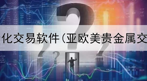  贵金属量化交易软件(亚欧美贵金属交易特点)