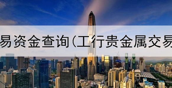  贵金属交易资金查询(工行贵金属交易怎么做)