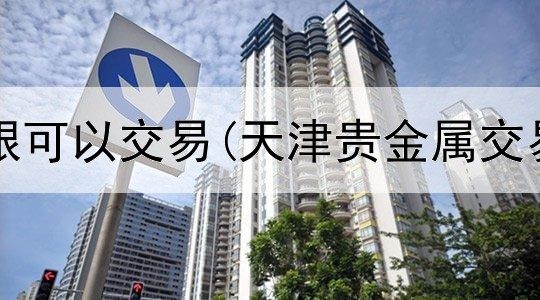  贵金属白银可以交易(天津贵金属交易所佣金)