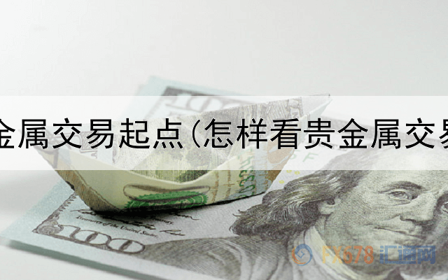  代理贵金属交易起点(怎样看贵金属交易k线)