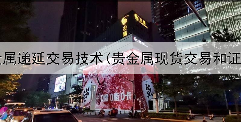  贵金属递延交易技术(贵金属现货交易和证券)