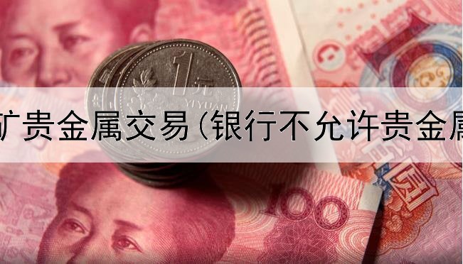  广东金矿贵金属交易(银行不允许贵金属交易)