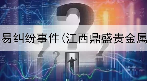  贵金属交易纠纷事件(江西鼎盛贵金属交易所)