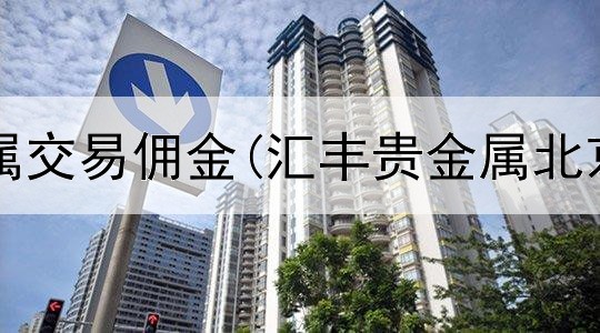 中行贵金属交易佣金(汇丰贵金属北京交易所)