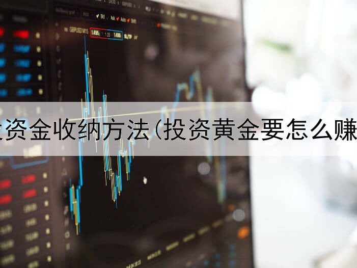  黄金投资金收纳方法(投资黄金要怎么赚钱呢)