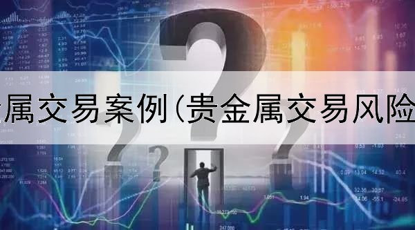  银行贵金属交易案例(贵金属交易风险保证金)