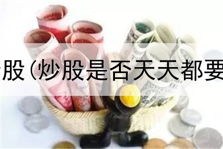 股市模拟app炒股(炒股是否天天都要开盘买入)