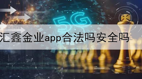  汇鑫金业app合法吗安全吗