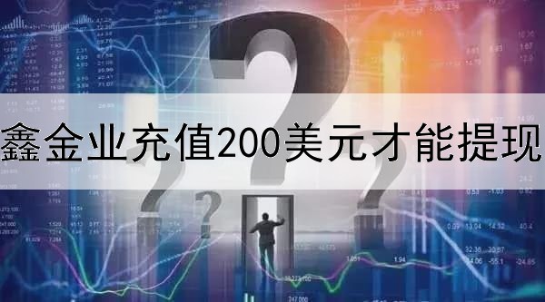  汇鑫金业充值200美元才能提现