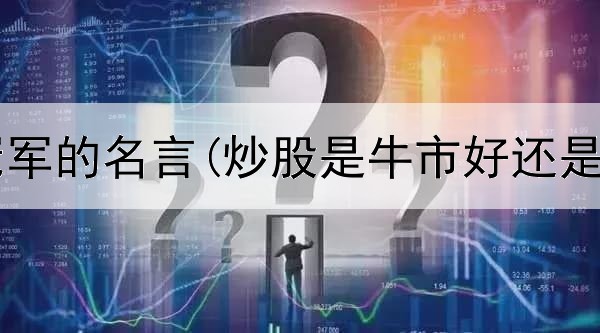 广东炒股冠军的名言(炒股是牛市好还是熊市好呢)