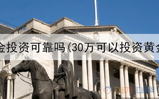 卡福黄金投资可靠吗(30万可以投资黄金吗)