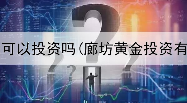 玩转黄金可以投资吗(廊坊黄金投资有限公司)