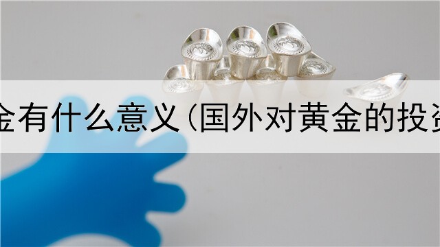  投资黄金有什么意义(国外对黄金的投资占比)