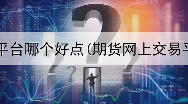 国际期货平台哪个好点(期货网上交易平台官网)