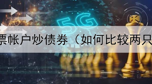 怎么用股票帐户炒债券（如何比较两只债券涨跌）