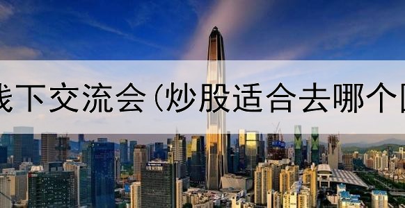 杭州炒股线下交流会(炒股适合去哪个国家留学)