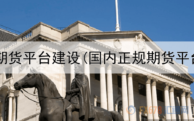 证券公司期货平台建设(国内正规期货平台有哪些)